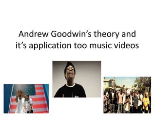 Andrew Goodwin’s theory and
it’s application too music videos
 