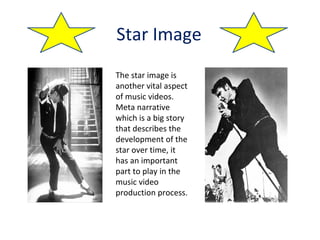 Star Image The star image is another vital aspect of music videos. Meta narrative which is a big story that describes the development of the star over time, it has an important part to play in the music video production process. 