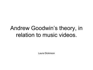 Andrew Goodwin’s theory, in
  relation to music videos.


          Laura Dickinson
 