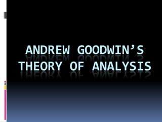ANDREW GOODWIN’S
THEORY OF ANALYSIS
 