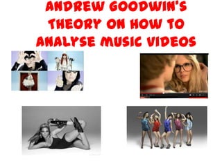 Andrew Goodwin’s
Theory on how to
analyse music videos
 