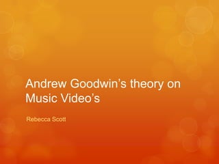 Andrew Goodwin’s theory on
Music Video’s
Rebecca Scott
 