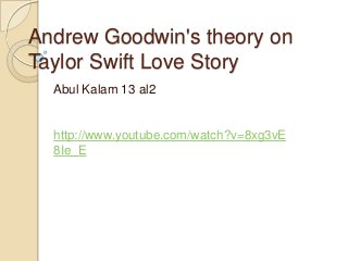 Andrew Goodwin's theory on
Taylor Swift Love Story
Abul Kalam 13 al2
http://www.youtube.com/watch?v=8xg3vE
8Ie_E
 