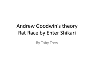 Andrew Goodwin's theory
Rat Race by Enter Shikari
By Toby Trew

 
