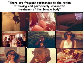 “There are frequent references to the notion
of looking and particularly voyeuristic
treatment of the female body”
 