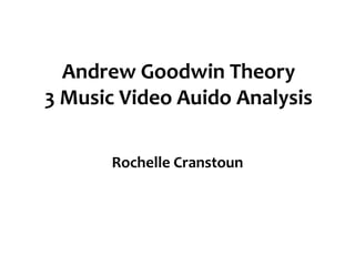 Andrew Goodwin Theory
3 Music Video Auido Analysis
Rochelle Cranstoun
 