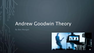 Andrew Goodwin Theory
By Ben Morgan
 