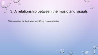 3. A relationship between the music and visuals
This can either be illustrative, amplifying or contradicting.
 