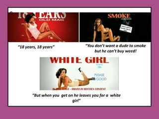 c“You don’t want a dude to smoke  but he can’t buy weed!“18 years, 18 years”“But when you  get on he leaves you for a  white girl”