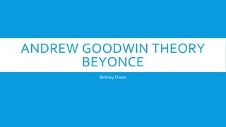 ANDREW GOODWIN THEORY
BEYONCE
Britney Dixon
 