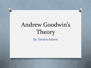 Andrew Goodwin’s
     Theory
   By Tamara Adams
 