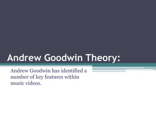 Andrew Goodwin Theory:
Andrew Goodwin has identified a
number of key features within
music videos.
 