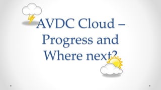 AVDC Cloud –
Progress and
Where next?
 