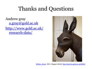 Thanks and Questions
Andrew gray
  a.gray@gold.ac.uk
http://www.gold.ac.uk/
  research-data/




                 Whiles, Annie. 2011. Beggars Belief. http://eprints.gold.ac.uk/6916/
 