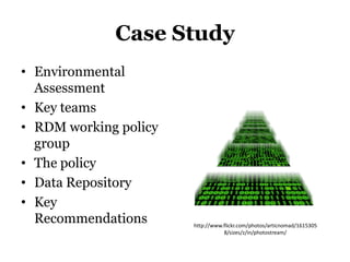 Case Study
• Environmental
  Assessment
• Key teams
• RDM working policy
  group
• The policy
• Data Repository
• Key
  Recommendations      http://www.flickr.com/photos/articnomad/1615305
                                  8/sizes/z/in/photostream/
 