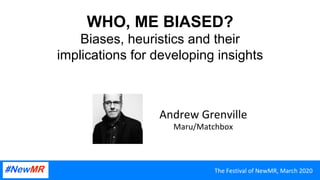 WHO, ME BIASED?
Biases, heuristics and their
implications for developing insights
Andrew	Grenville	
Maru/Matchbox	
The	Festival	of	NewMR,	March	2020	
 