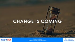 CHANGE IS COMING
Future	Feedback	
Andrew	Grenville,	Maru/Matchbox	
The Future of
Data Collection
	
	
 