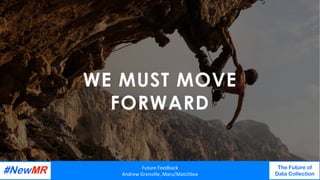 WE MUST MOVE
FORWARD
Future	Feedback	
Andrew	Grenville,	Maru/Matchbox	
The Future of
Data Collection
	
	
 