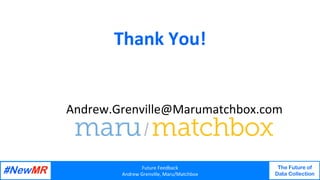 Future	Feedback	
Andrew	Grenville,	Maru/Matchbox	
The Future of
Data Collection
	
	
Thank	You!	
	
	
	
Andrew.Grenville@Marumatchbox.com	
 