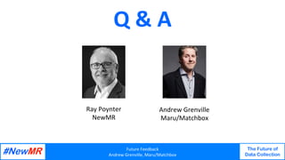 Future	Feedback	
Andrew	Grenville,	Maru/Matchbox	
The Future of
Data Collection
	
	
Q	&	A	
Ray	Poynter	
NewMR	
Andrew	Grenville	
Maru/Matchbox	
 