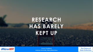 RESEARCH
HAS BARELY
KEPT UP
Future	Feedback	
Andrew	Grenville,	Maru/Matchbox	
The Future of
Data Collection
	
	
 