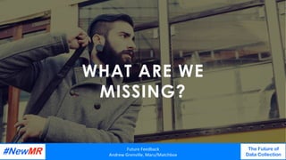 WHAT ARE WE
MISSING?
Future	Feedback	
Andrew	Grenville,	Maru/Matchbox	
The Future of
Data Collection
	
	
 