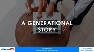 A GENERATIONAL
STORY
Future	Feedback	
Andrew	Grenville,	Maru/Matchbox	
The Future of
Data Collection
	
	
 