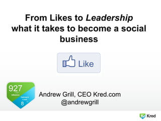 From Likes to Leadership
what it takes to become a social
business
Andrew Grill, CEO Kred.com
@andrewgrill
 