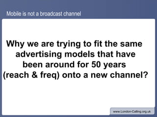Mobile is not a broadcast channel Why we are trying to fit the same  advertising models that have been around for 50 years...
