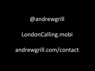 @andrewgrill LondonCalling.mobi andrewgrill.com/contact 