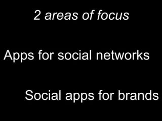 2 areas of focusApps for social networksSocial apps for brands