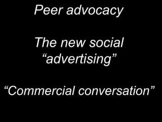Peer advocacyThe new social “advertising”“Commercial conversation”