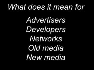 What does it mean for AdvertisersDevelopersNetworksOld mediaNew media