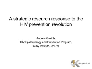 A strategic research response to the
      HIV prevention revolution

                 Andrew Grulich,
     HIV Epidemiology and Prevention Program,
              Kirby Institute, UNSW
 