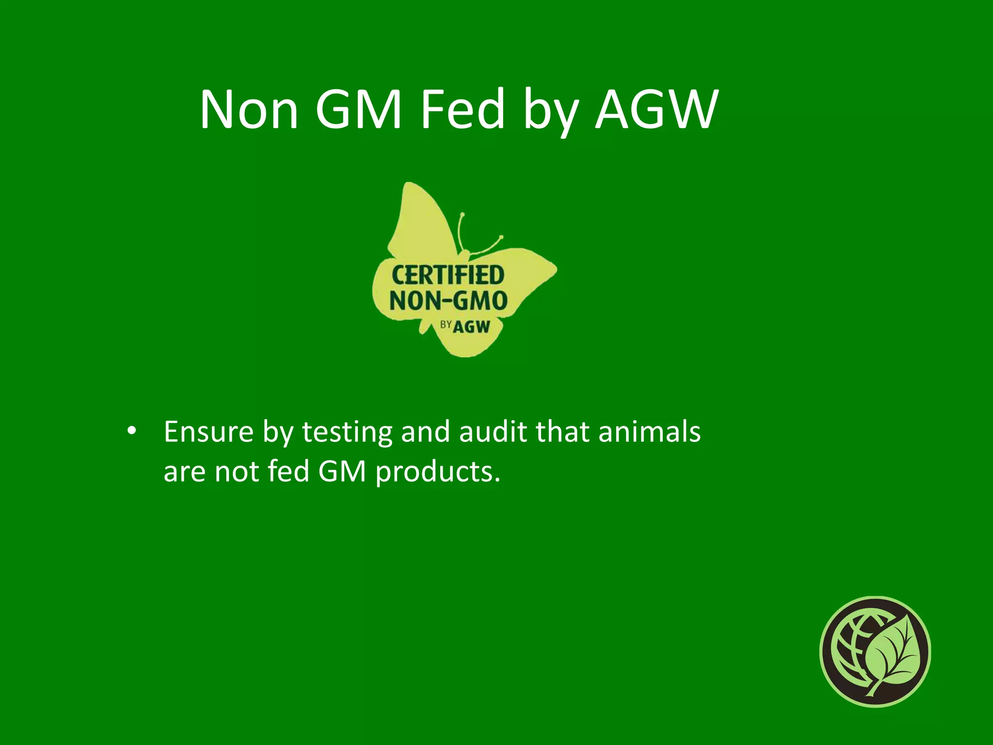 Non GM Fed by AGW
• Ensure by testing and audit that animals
are not fed GM products.
 