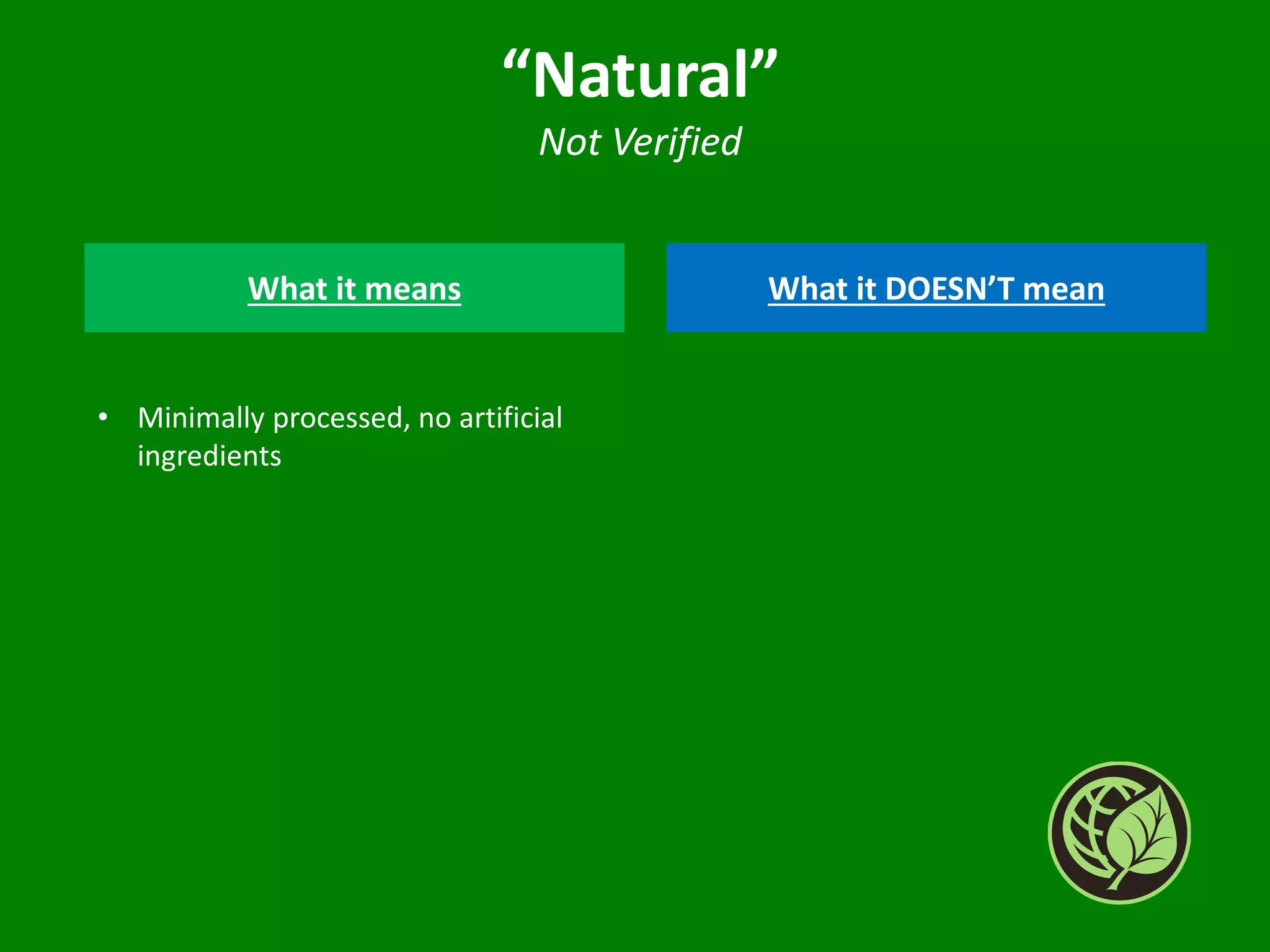 “Natural”
Not Verified
What it means What it DOESN’T mean
• Minimally processed, no artificial
ingredients
 