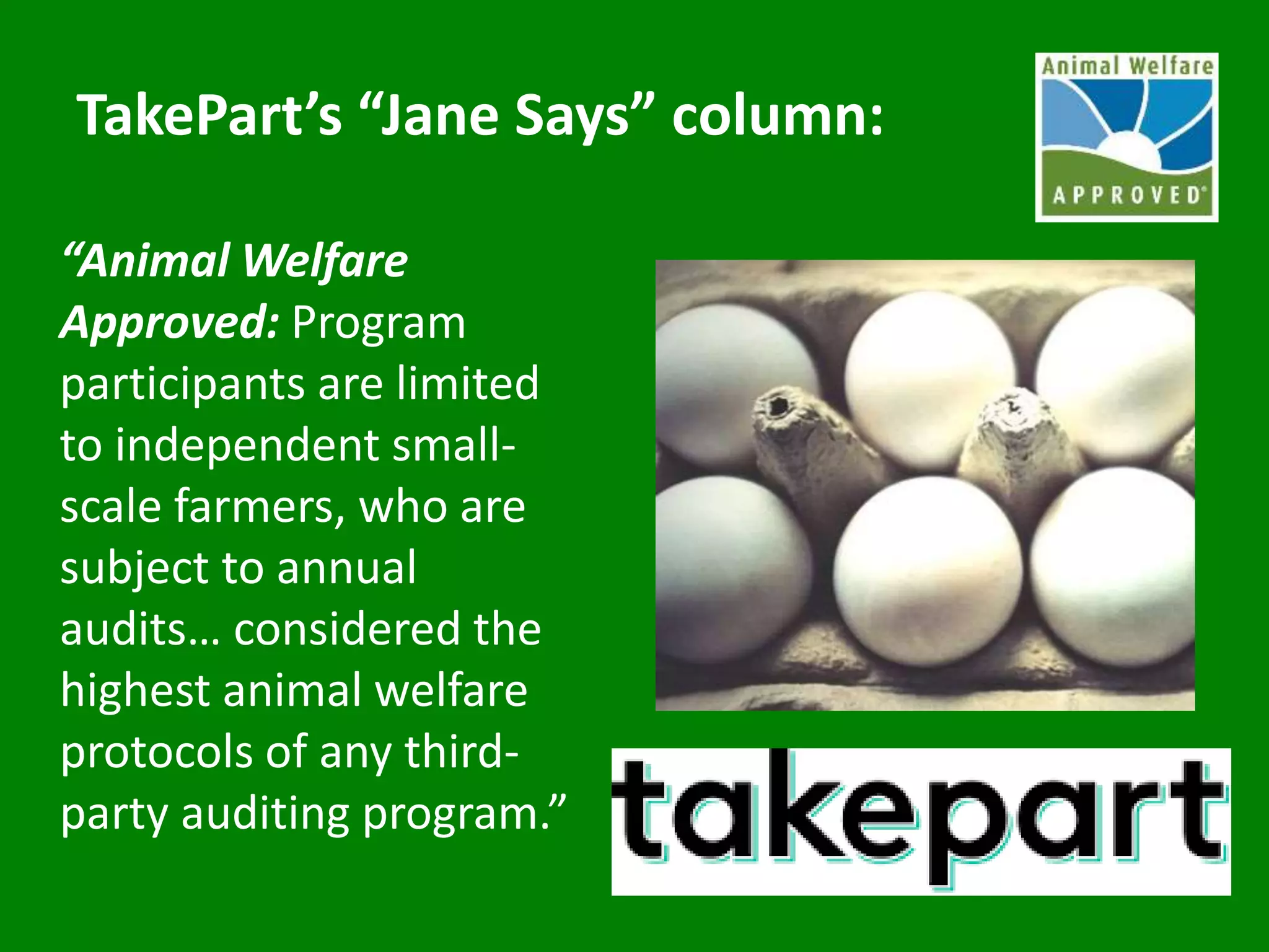 “Animal Welfare
Approved: Program
participants are limited
to independent small-
scale farmers, who are
subject to annual
audits… considered the
highest animal welfare
protocols of any third-
party auditing program.”
TakePart’s “Jane Says” column:
 