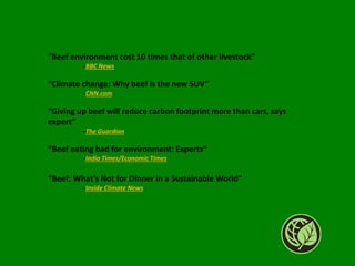 “Beef environment cost 10 times that of other livestock”
-BBC News
“Climate change: Why beef is the new SUV”
-CNN.com
“Giv...