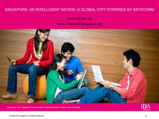 SINGAPORE: AN INTELLIGENT NATION, A GLOBAL CITY POWERED BY INFOCOMM www.ida.gov.sg www.infocommsingapore.sg Blazing the Trail: Singapore’s Next Generation National Broadband Network (Next Gen NBN) 