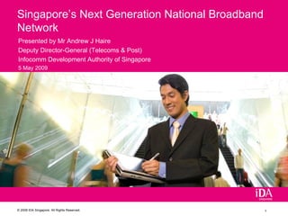 Presented by Mr Andrew J Haire Deputy Director-General (Telecoms & Post) Infocomm Development Authority of Singapore 5 May 2009 Singapore’s Next Generation National Broadband Network 