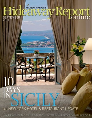 H
                      ANDREW HARPER’S



SEPTEMBER
2011
                                                               online




10
DAYS
IN
      SICILY
plus NEW YORK HOTEL & RESTAURANT UPDATE
{ candid reviews by a writer who tr avels incognito and always pays his own way }
 