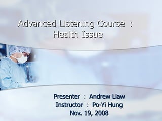 Advanced Listening Course ： Health Issue Presenter ： Andrew Liaw Instructor ： Po-Yi Hung Nov. 19, 2008 