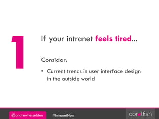 @andrewhesselden #IntranetNow
If your intranet feels tired...
Consider:
• Current trends in user interface design
in the outside world
 