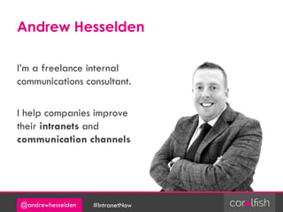 @andrewhesselden #IntranetNow
Andrew Hesselden
I’m a freelance internal
communications consultant.
I help companies improve
their intranets and
communication channels
 