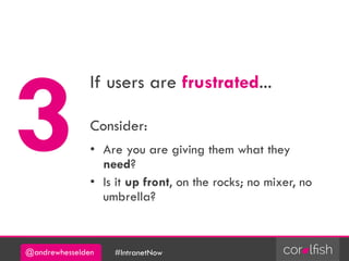 @andrewhesselden #IntranetNow
If users are frustrated...
Consider:
• Are you are giving them what they
need?
• Is it up front, on the rocks; no mixer, no
umbrella?
 