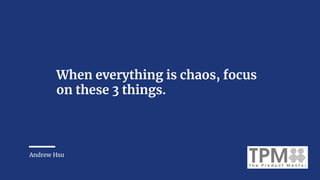 When everything is chaos, focus
on these 3 things.
Andrew Hsu
 