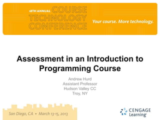 Assessment in an Introduction to
     Programming Course
             Andrew Hurd
           Assistant Professor
           Hudson Valley CC
                Troy, NY
 