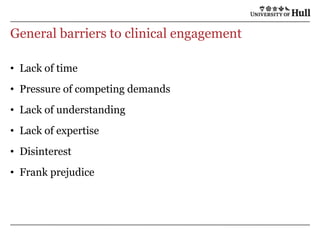 General barriers to clinical engagementLack of timePressure of competing demandsLack of understandingLack of expertiseDisinterest Frank prejudice