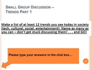 SMALL GROUP DISCUSSION –
TRENDS PART 1
12
Please type your answers in the chat box…