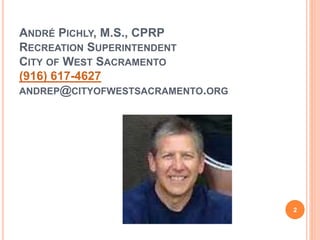 ANDRÉ PICHLY, M.S., CPRP
RECREATION SUPERINTENDENT
CITY OF WEST SACRAMENTO
(916) 617-4627
ANDREP@CITYOFWESTSACRAMENTO.ORG
2